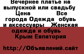 Вечернее платье на выпускной или свадьбу › Цена ­ 10 000 - Все города Одежда, обувь и аксессуары » Женская одежда и обувь   . Крым,Евпатория